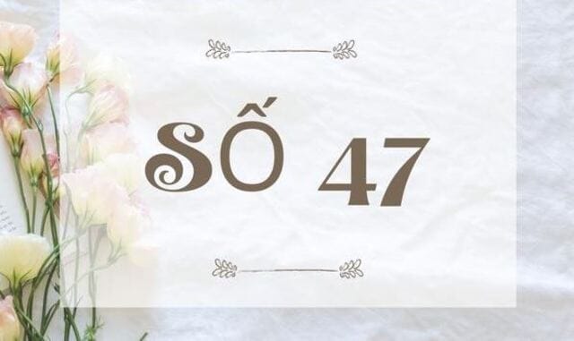 Ý nghĩa số 47 là gì? Những điều nên biết về con số 47