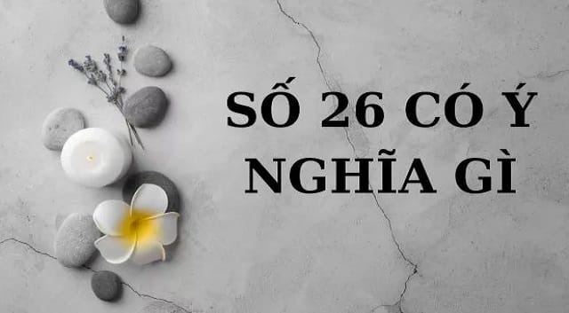 Số 26 ẩn chứa nhiều ý nghĩa may mắn, thu hút sự thành đạt