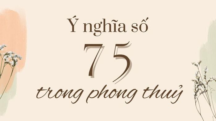 Khám phá ý nghĩa số 75 trong phong thủy